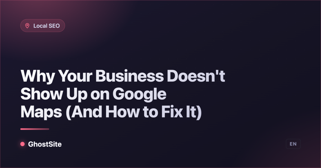 Why Your Business Doesn't Show Up on Google Maps (And How to Fix It) — GhostSite guide