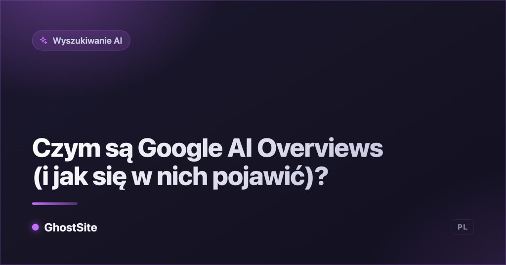 Czym są Google AI Overviews (i jak się w nich pojawić)? — poradnik GhostSite
