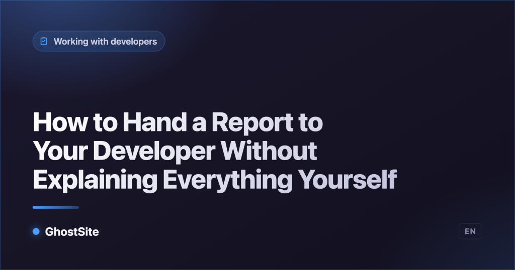 How to Hand a Report to Your Developer Without Explaining Everything Yourself — GhostSite guide