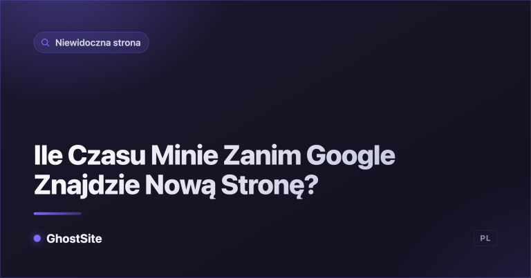 Ile Czasu Minie Zanim Google Znajdzie Nową Stronę? — poradnik GhostSite