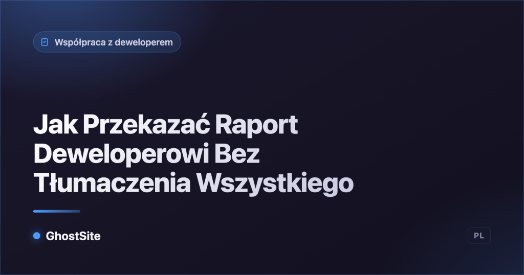 Jak Przekazać Raport Deweloperowi Bez Tłumaczenia Wszystkiego — poradnik GhostSite