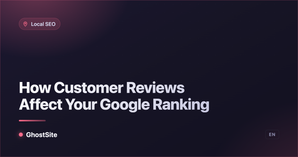 How Customer Reviews Affect Your Google Ranking — GhostSite guide