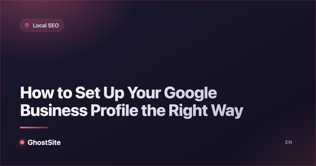 How to Set Up Your Google Business Profile the Right Way — GhostSite guide
