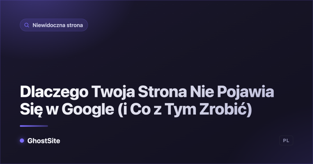 Dlaczego Twoja Strona Nie Pojawia Się w Google (i Co z Tym Zrobić) — poradnik GhostSite