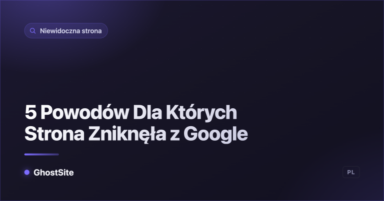 5 Powodów Dla Których Strona Zniknęła z Google — poradnik GhostSite