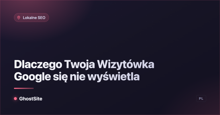 Dlaczego Twoja Wizytówka Google się nie wyświetla — poradnik GhostSite